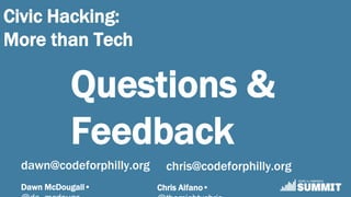 Dawn McDougall• Chris Alfano•
Civic Hacking:
More than Tech
dawn@codeforphilly.org chris@codeforphilly.org
Questions &
Feedback
 