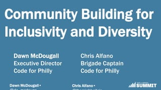 Dawn McDougall• Chris Alfano•
Community Building for
Inclusivity and Diversity
Dawn McDougall
Executive Director
Code for Philly
Chris Alfano
Brigade Captain
Code for Philly
 