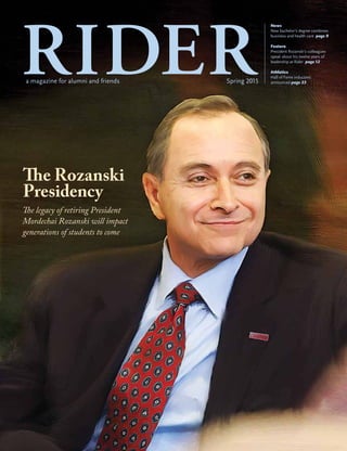 News
New bachelor’s degree combines
business and health care page 9
Feature
President Rozanski’s colleagues
speak about his twelve years of
leadership at Rider page 12
Athletics
Hall of Fame inductees
announced page 23a magazine for alumni and friends Spring 2015
The Rozanski
Presidency
The legacy of retiring President
Mordechai Rozanski will impact
generations of students to come
 