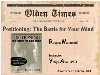 Positioning: The Battle for Your Mind
University of Tehran,2014
Roxana Motamedi
Instructor :
Yahya Alavi ,PhD
 