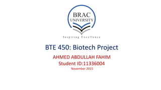 BTE 450: Biotech Project
AHMED ABDULLAH FAHIM
Student ID:11336004
November 2015
 