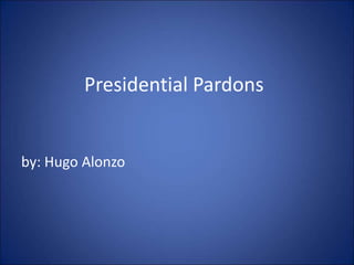 Presidential Pardons
by: Hugo Alonzo
 