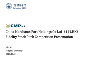 China Merchants Port Holdings Co Ltd（144.HK）
Fidelity Stock Pitch Competition Presentation
Julia Xu
Tsinghua University
2016/10/11
 