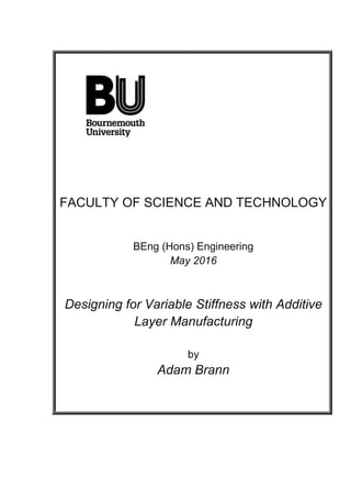 FACULTY OF SCIENCE AND TECHNOLOGY
BEng (Hons) Engineering
May 2016
Designing for Variable Stiffness with Additive
Layer Manufacturing
by
Adam Brann
 