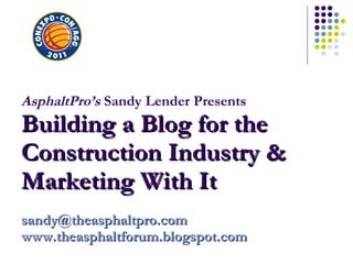 AsphaltPro’s  Sandy Lender Presents Building a Blog for the Construction Industry & Marketing With It [email_address] www.theasphaltforum.blogspot.com   