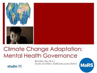 Climate Change Adaptation:
Mental Health Governance
Brandon Hey (B.A.)
Studio [Y] Fellow, MaRS Discovery District
 