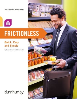 © dunnhumby 2015
2020 CONSUMER TRENDS SERIES
Quick, Easy
and Simple
FRICTIONLESS
By Susan Dorward and Semal Luthra
 