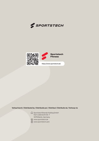 100
Sportstech
Fitness
https://www.sportstech.de/
Verkauf durch / Distributed by / Distribuido por / Distribué / Distribuito da / Verkoop via
SportstechBrandsHoldingGmbH
Karl-Liebknecht-Str. 7
10178 Berlin, Germany
www.sportstech.de
www.sportstech.care
 