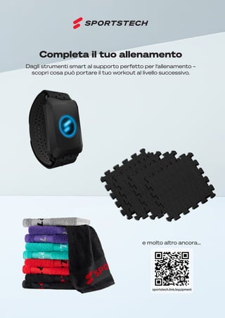 96
sportstech.link/equipment
Dagli strumenti smart al supporto perfetto per l‘allenamento –
scopri cosa può portare il tuo workout al livello successivo.
e molto altro ancora...
Completa il tuo allenamento
 