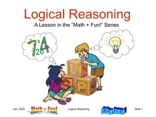 Jan. 2005 Logical Reasoning Slide 1
Logical Reasoning
A Lesson in the “Math + Fun!” Series
 