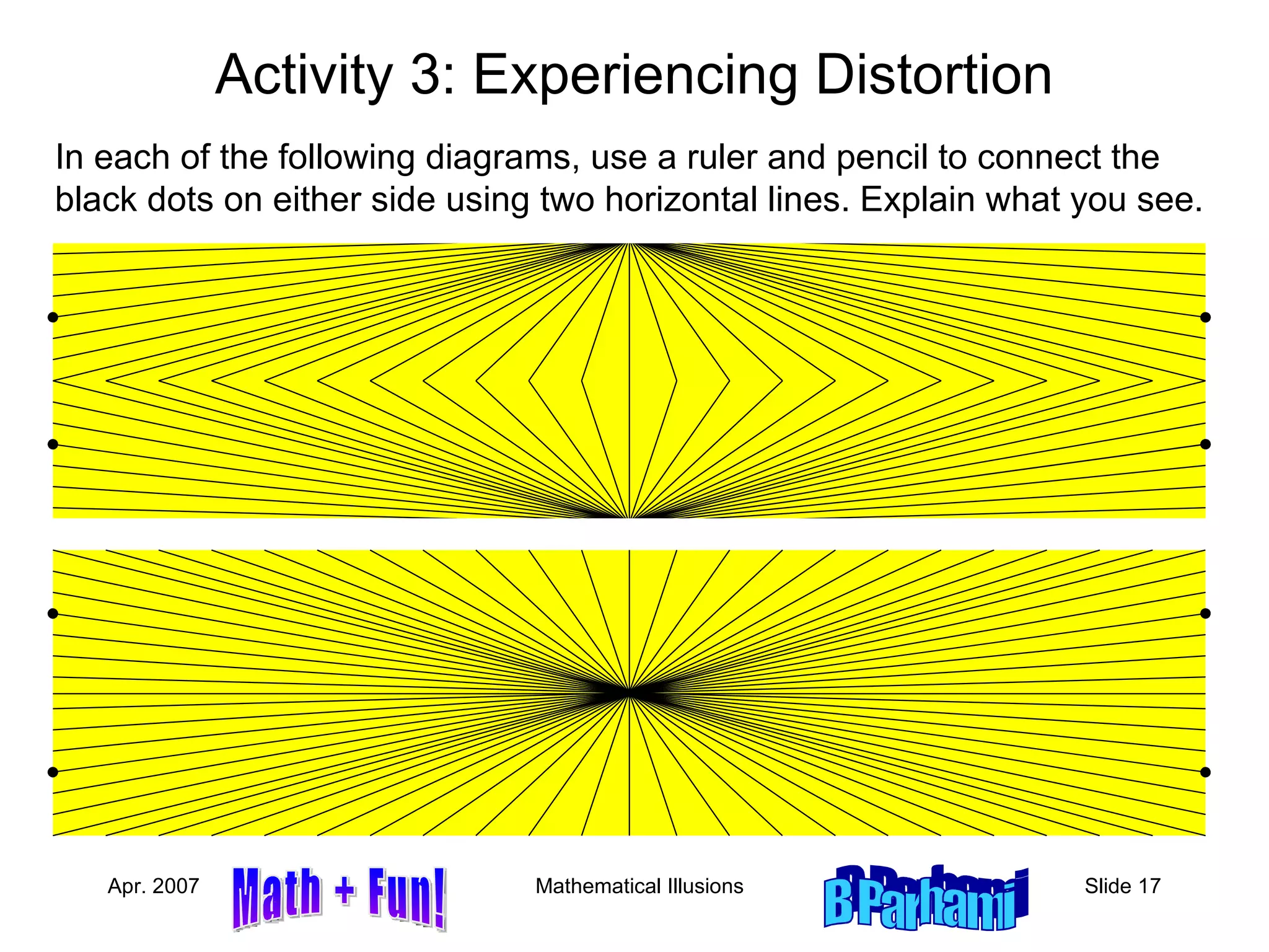 Activity 3: Experiencing Distortion In each of the following diagrams, use a ruler and pencil to connect the black dots on either side using two horizontal lines. Explain what you see. 