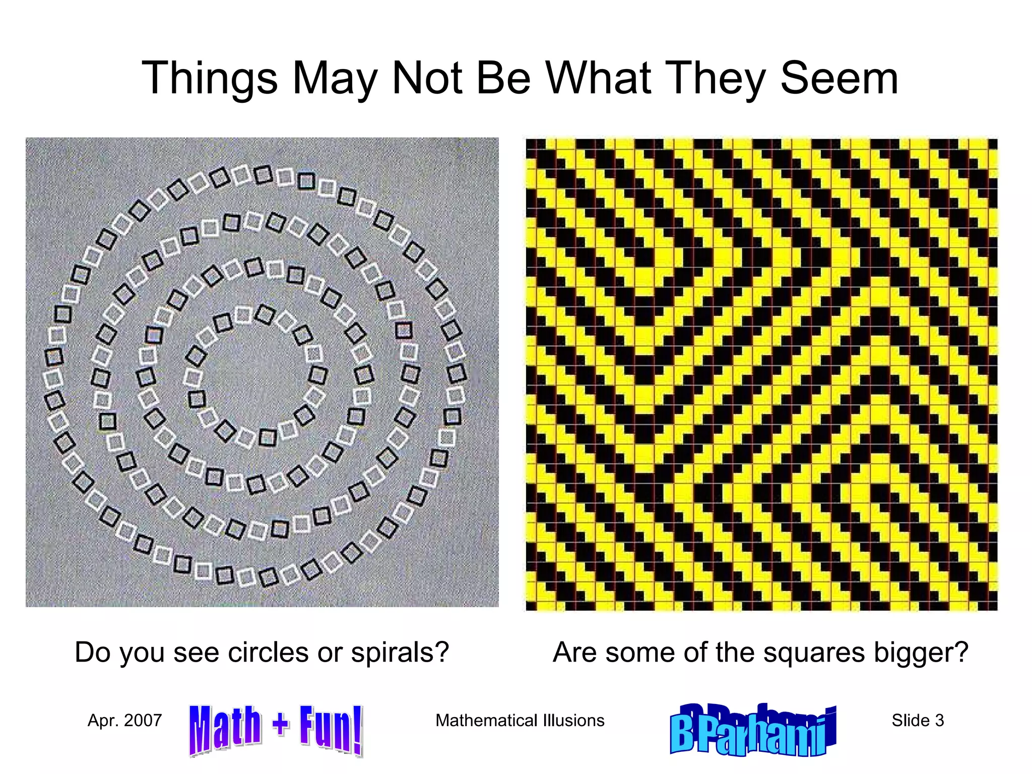 Things May Not Be What They Seem Do you see circles or spirals? Are some of the squares bigger? 