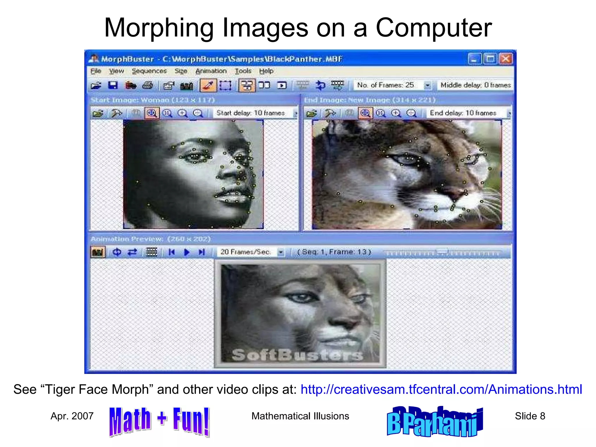 Morphing Images on a Computer See “Tiger Face Morph” and other video clips at:  http://creativesam.tfcentral.com/Animations.html 