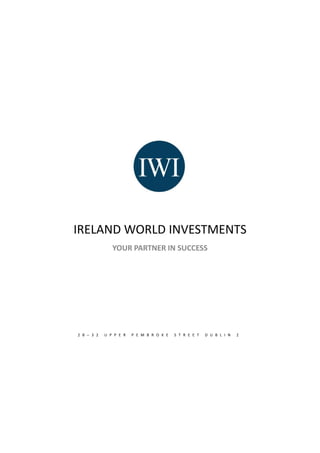 IRELAND WORLD INVESTMENTS
YOUR PARTNER IN SUCCESS
2 8 – 3 2 U P P E R P E M B R O K E S T R E E T D U B L I N 2
 