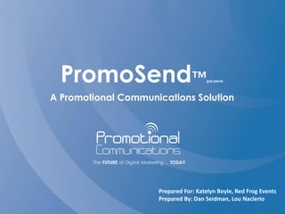 PromoSend™pat.pend.
A Promotional Communications Solution
Prepared For: Katelyn Boyle, Red Frog Events
Prepared By: Dan Seidman, Lou Naclerio
 