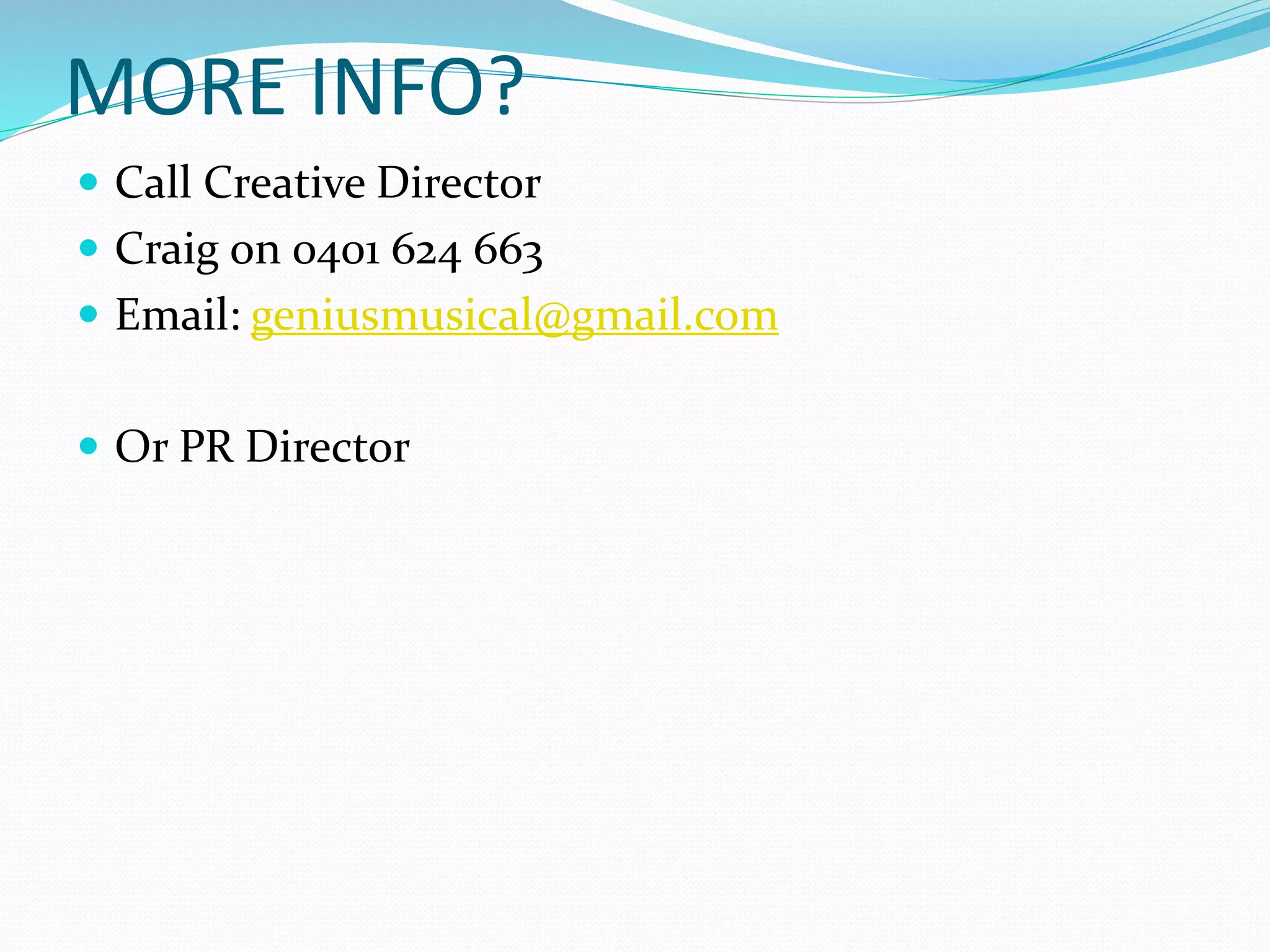 MORE INFO?
 Call Creative Director
 Craig on 0401 624 663
 Email: geniusmusical@gmail.com
 Or PR Director
 