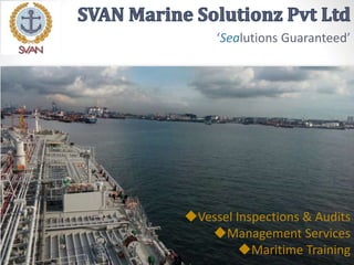 ‘Sealutions Guaranteed’
Vessel Inspections & Audits
Management Services
Maritime Training
 
