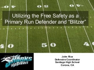 John Rice
Defensive Coordinator
Santiago High School
Corona, CA
Utilizing the Free Safety as a
Primary Run Defender and “Blitzer”
 