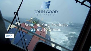 Bringing Your Products 
Safely to Shore. 
Start > 
JOHN GOOD 
S H I P P I N G 
 