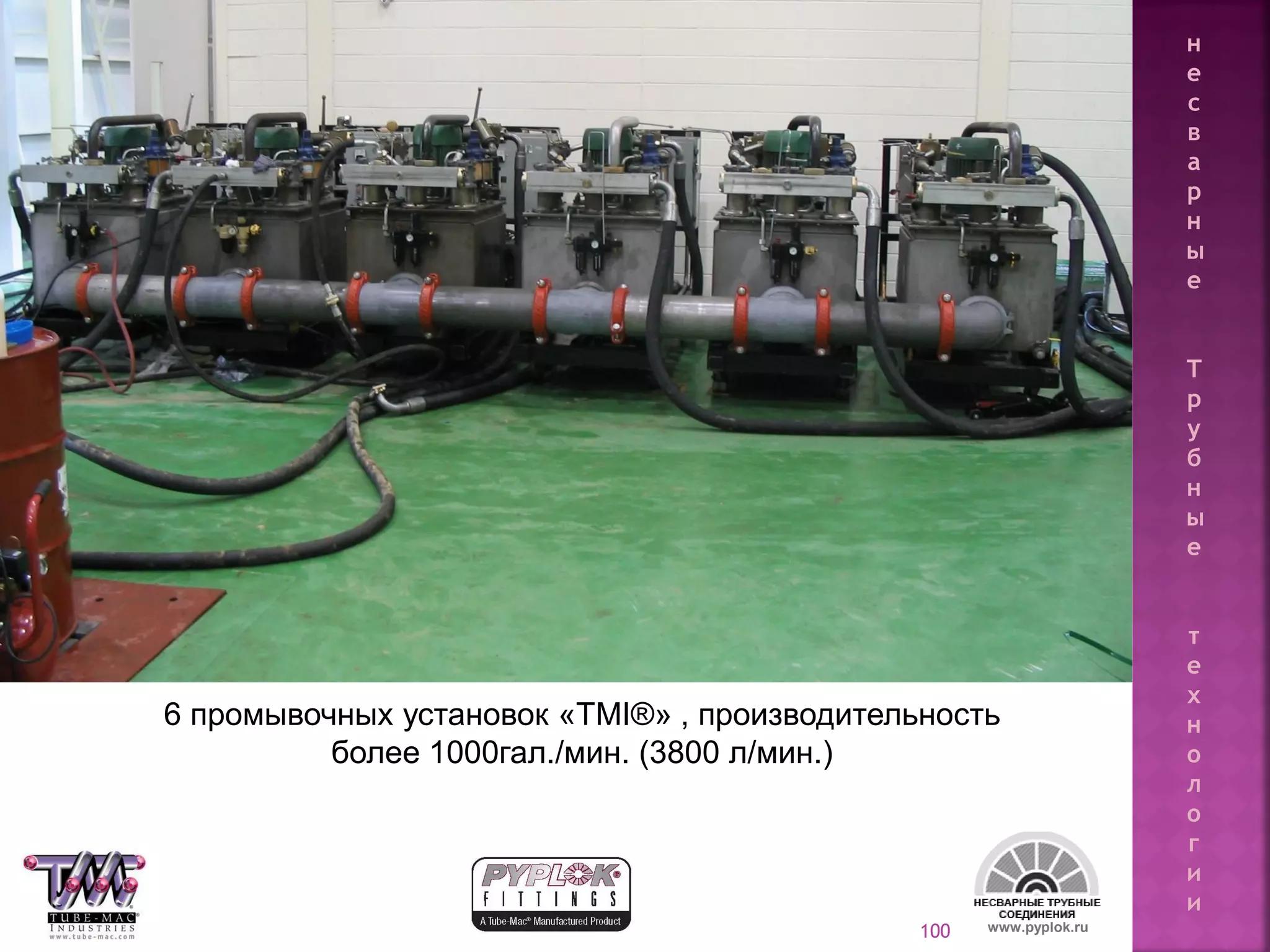 100 www.pyplok.ru
6 промывочных установок «TMI®» , производительность
более 1000гал./мин. (3800 л/мин.)
н
е
с
в
а
р
н
ы
е
Т
р
у
б
н
ы
е
т
е
х
н
о
л
о
г
и
и
 