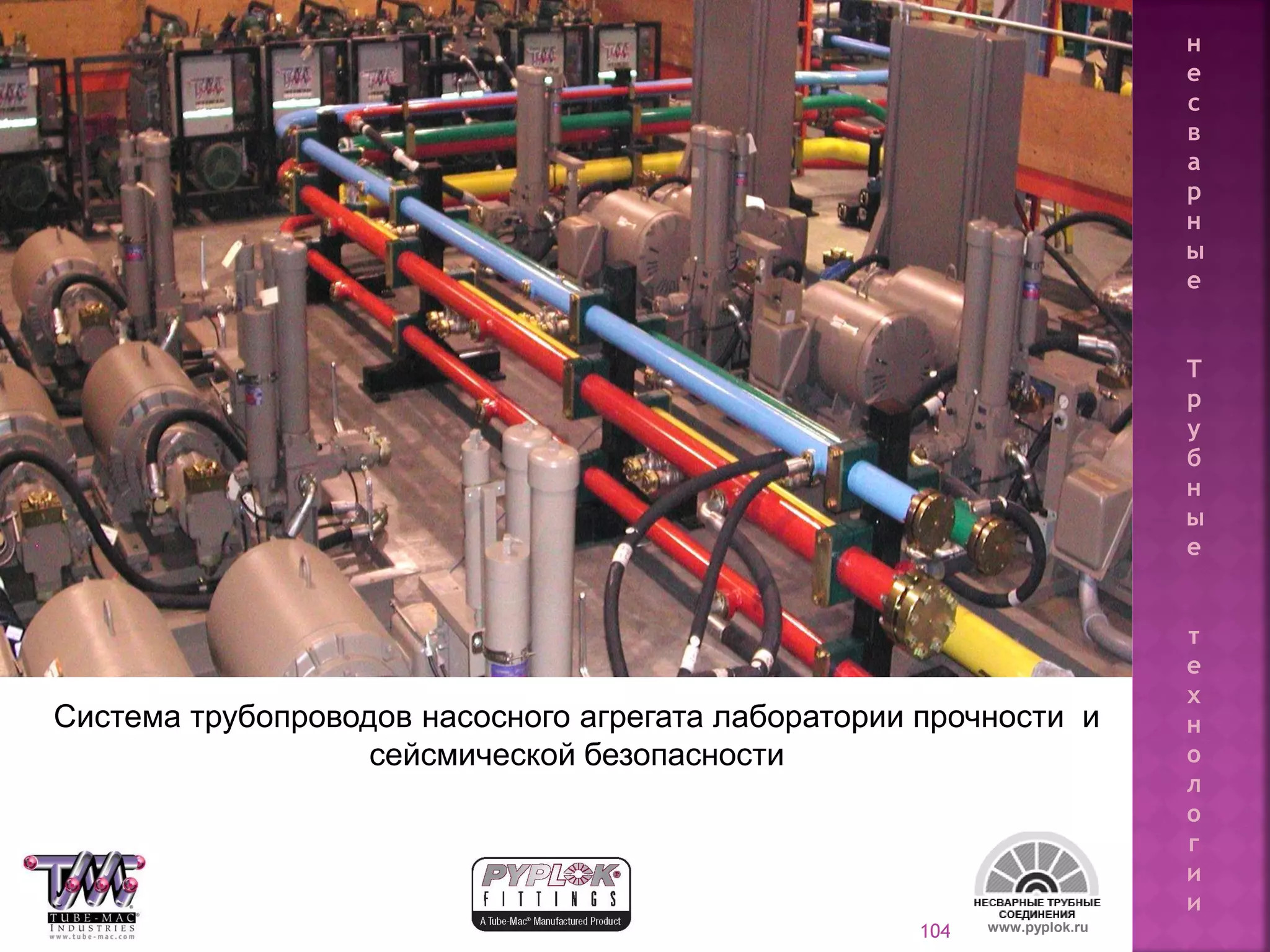 104
Система трубопроводов насосного агрегата лаборатории прочности и
сейсмической безопасности
www.pyplok.ru
н
е
с
в
а
р
н
ы
е
Т
р
у
б
н
ы
е
т
е
х
н
о
л
о
г
и
и
 