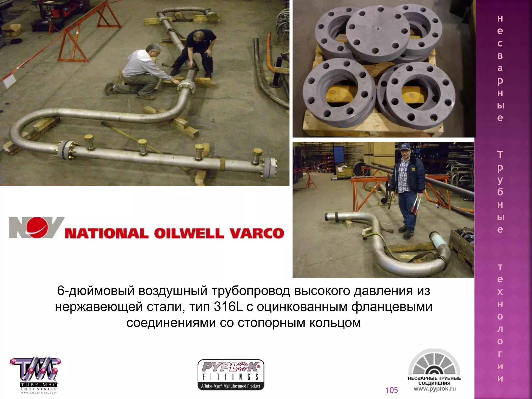 105
6-дюймовый воздушный трубопровод высокого давления из
нержавеющей стали, тип 316L с оцинкованным фланцевыми
соединениями со стопорным кольцом
www.pyplok.ru
н
е
с
в
а
р
н
ы
е
Т
р
у
б
н
ы
е
т
е
х
н
о
л
о
г
и
и
 