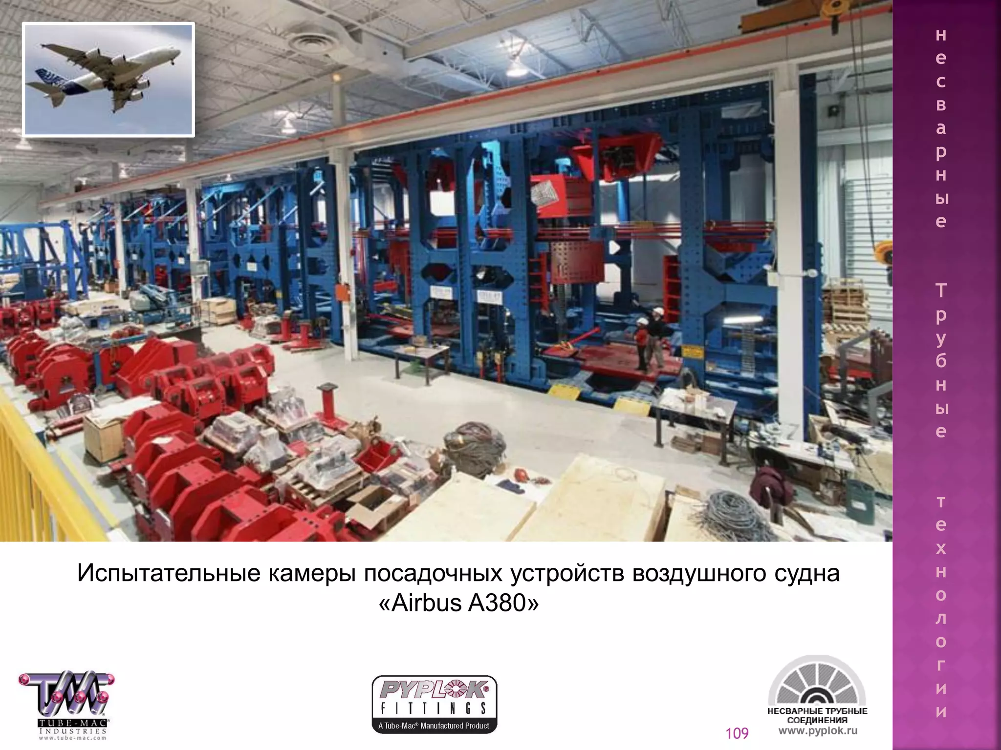 109
Испытательные камеры посадочных устройств воздушного судна
«Airbus A380»
www.pyplok.ru
н
е
с
в
а
р
н
ы
е
Т
р
у
б
н
ы
е
т
е
х
н
о
л
о
г
и
и
 