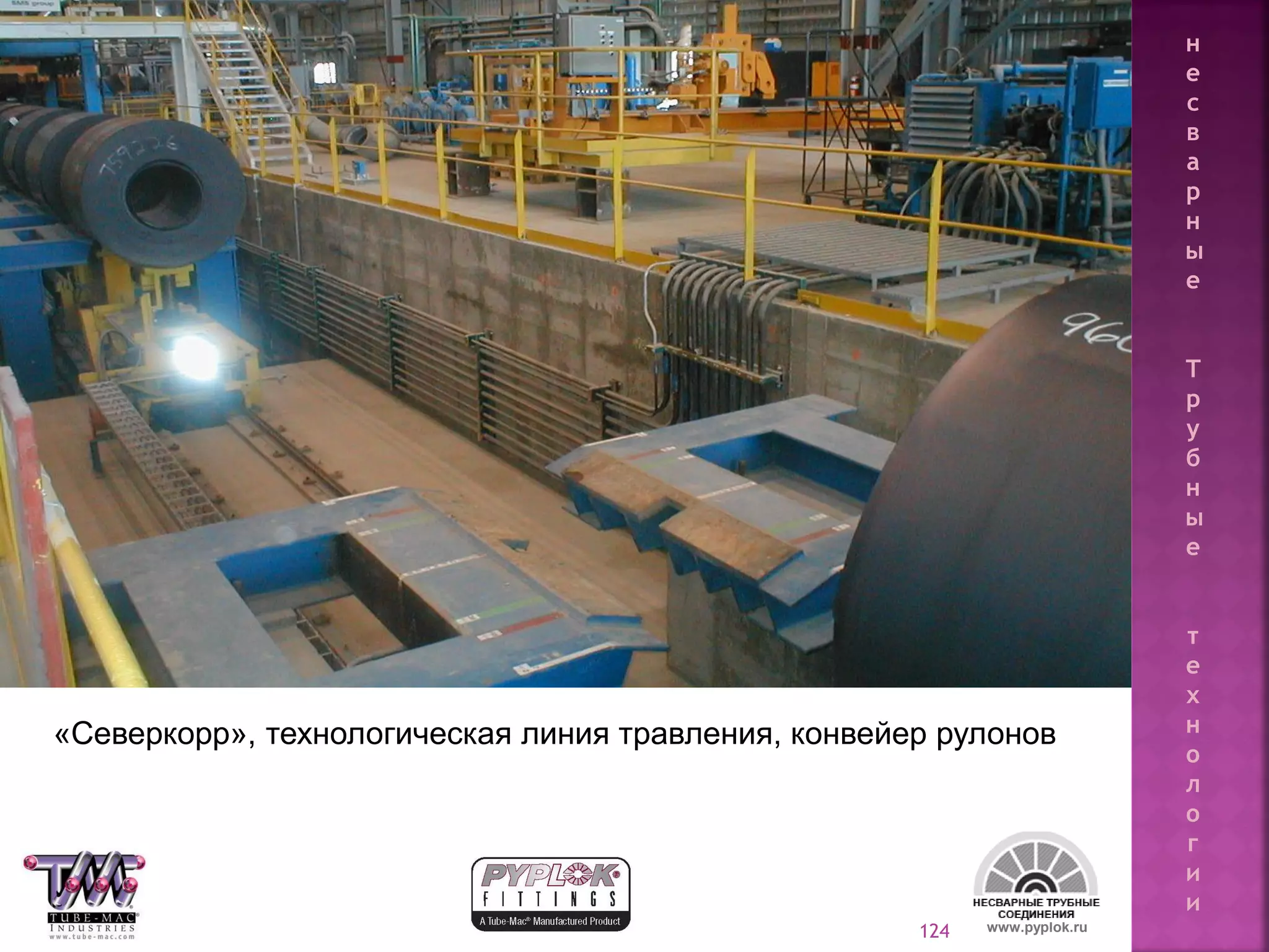 124
«Северкорр», технологическая линия травления, конвейер рулонов
www.pyplok.ru
н
е
с
в
а
р
н
ы
е
Т
р
у
б
н
ы
е
т
е
х
н
о
л
о
г
и
и
 