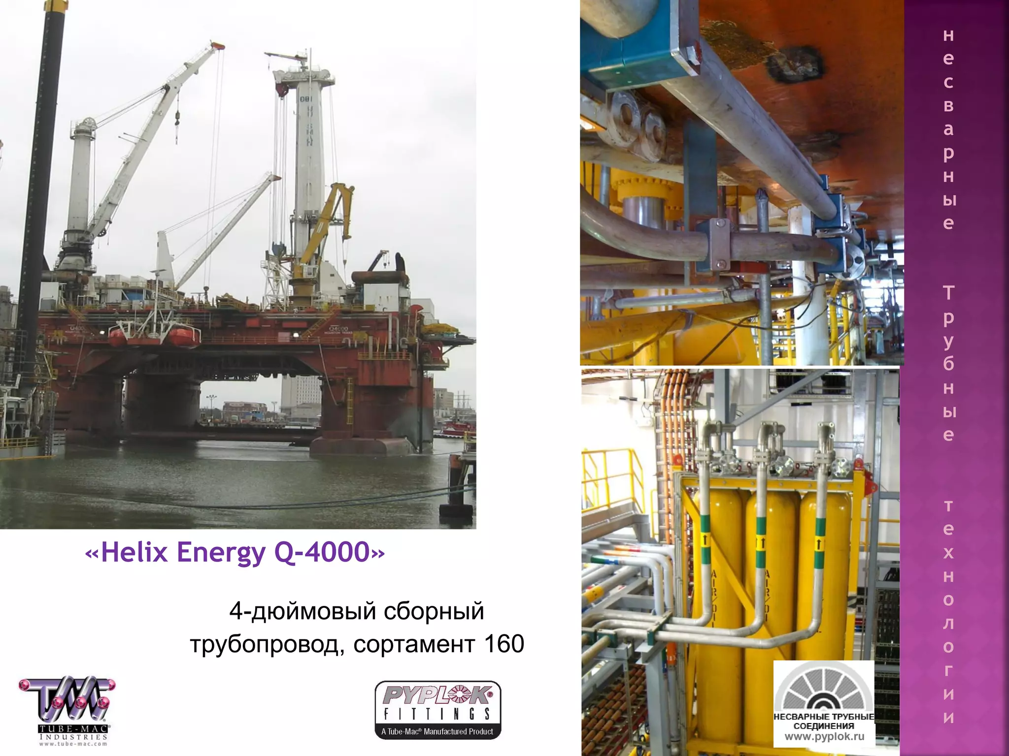 127
4-дюймовый сборный
трубопровод, сортамент 160
«Helix Energy Q-4000»
www.pyplok.ru
н
е
с
в
а
р
н
ы
е
Т
р
у
б
н
ы
е
т
е
х
н
о
л
о
г
и
и
 
