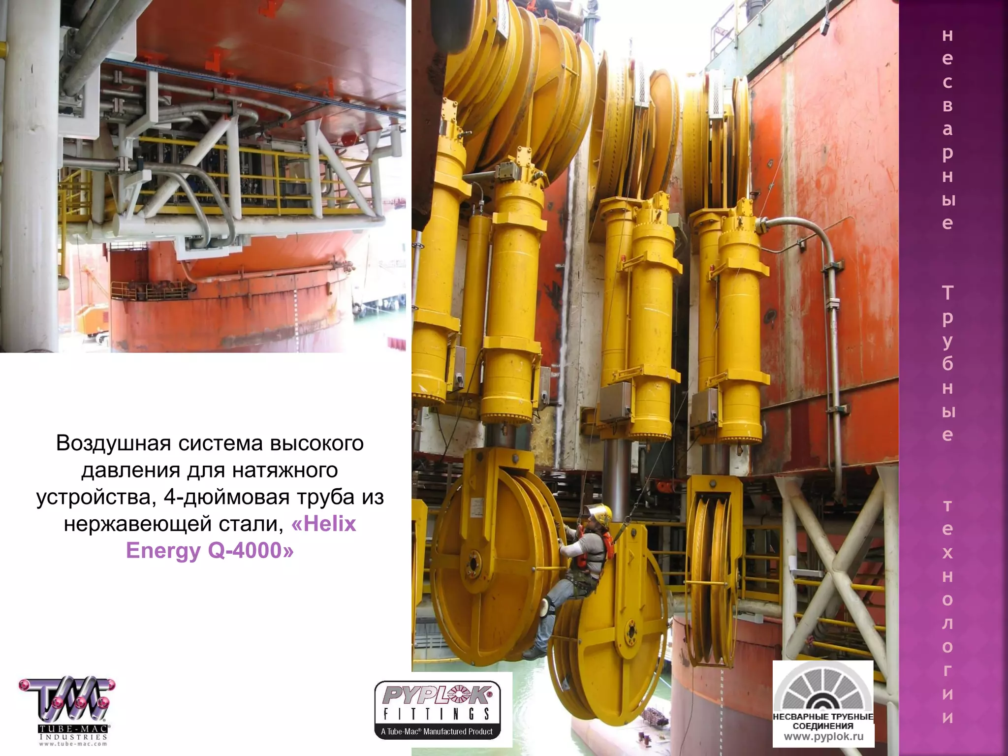 128
Воздушная система высокого
давления для натяжного
устройства, 4-дюймовая труба из
нержавеющей стали, «Helix
Energy Q-4000»
www.pyplok.ru
н
е
с
в
а
р
н
ы
е
Т
р
у
б
н
ы
е
т
е
х
н
о
л
о
г
и
и
 