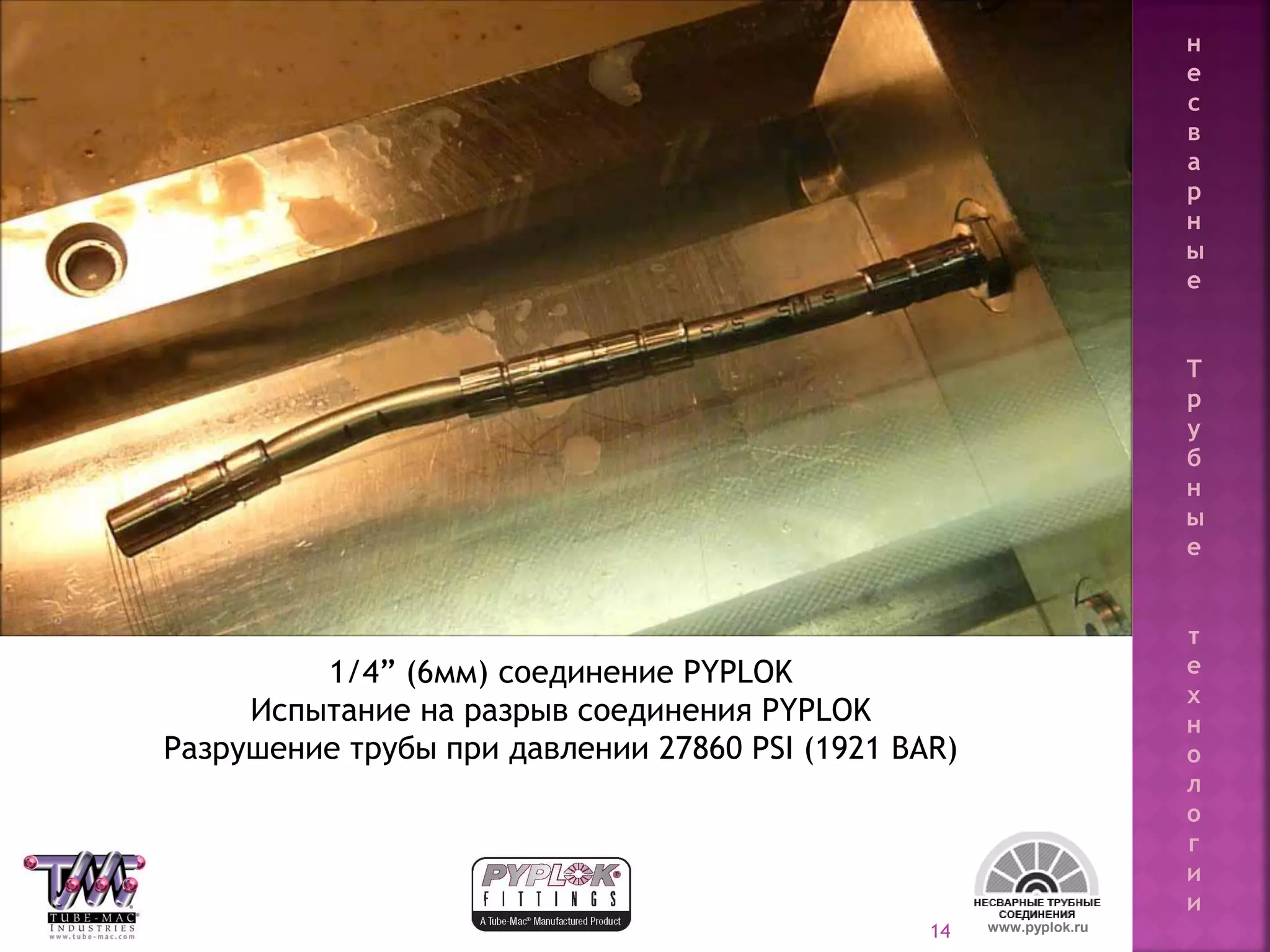 14
1/4” (6мм) соединение PYPLOK
Испытание на разрыв соединения PYPLOK
Разрушение трубы при давлении 27860 PSI (1921 BAR)
www.pyplok.ru
н
е
с
в
а
р
н
ы
е
Т
р
у
б
н
ы
е
т
е
х
н
о
л
о
г
и
и
 