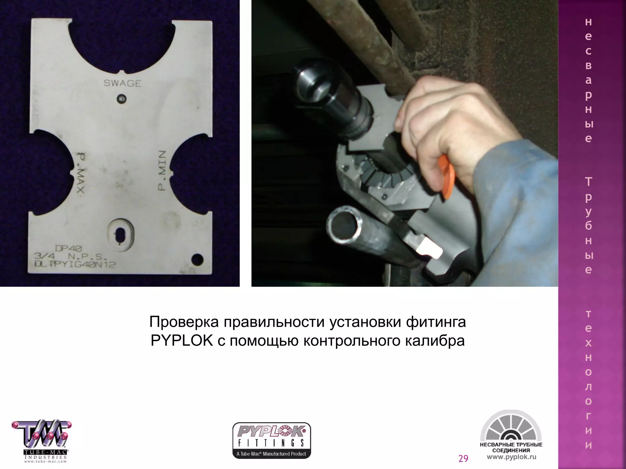 29
Проверка правильности установки фитинга
PYPLOK с помощью контрольного калибра
www.pyplok.ru
н
е
с
в
а
р
н
ы
е
Т
р
у
б
н
ы
е
т
е
х
н
о
л
о
г
и
и
 