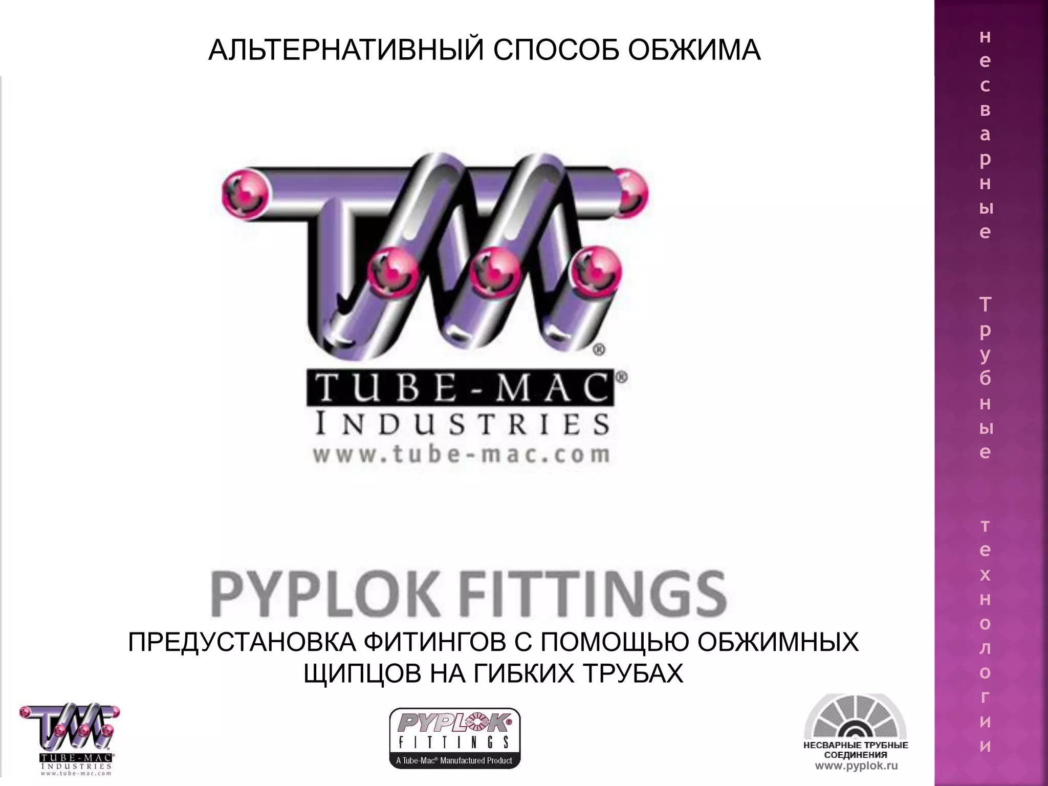 32 www.pyplok.ru
ПРЕДУСТАНОВКА ФИТИНГОВ С ПОМОЩЬЮ ОБЖИМНЫХ
ЩИПЦОВ НА ГИБКИХ ТРУБАХ
АЛЬТЕРНАТИВНЫЙ СПОСОБ ОБЖИМА
н
е
с
в
а
р
н
ы
е
Т
р
у
б
н
ы
е
т
е
х
н
о
л
о
г
и
и
 