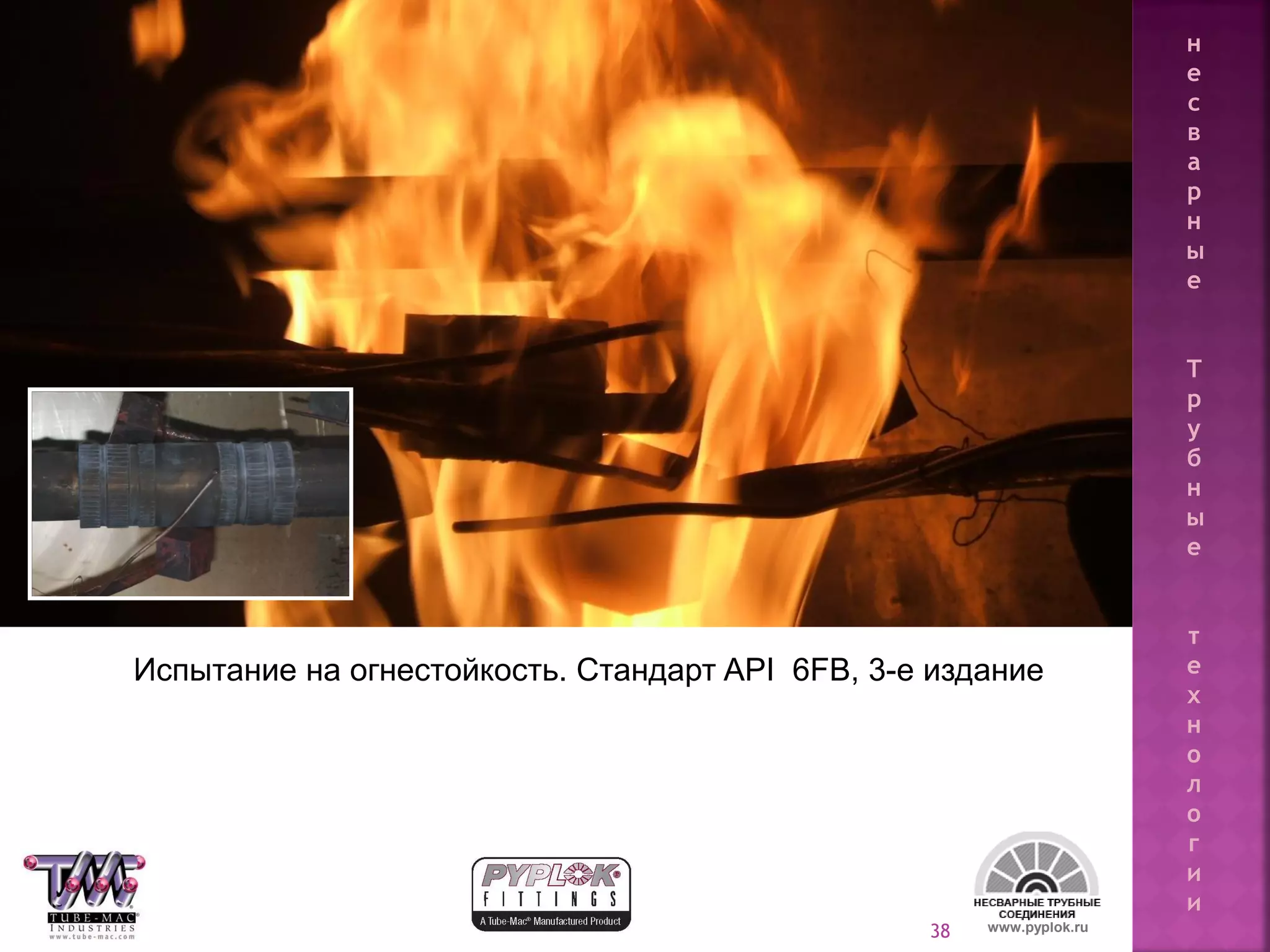 38
Испытание на огнестойкость. Стандарт API 6FB, 3-е издание
www.pyplok.ru
н
е
с
в
а
р
н
ы
е
Т
р
у
б
н
ы
е
т
е
х
н
о
л
о
г
и
и
 