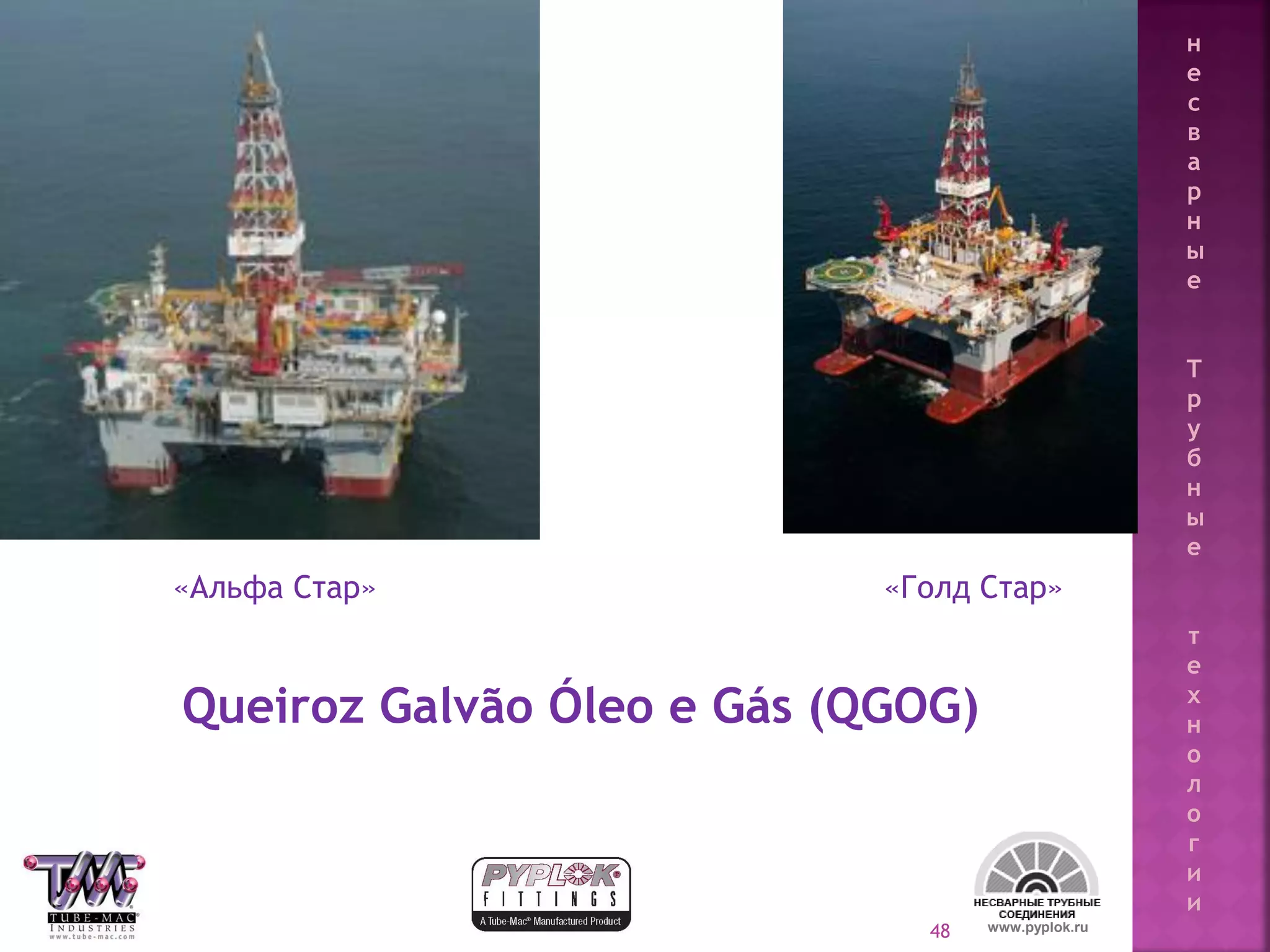48
«Альфа Стар» «Голд Стар»
Queiroz Galvão Óleo e Gás (QGOG)
www.pyplok.ru
н
е
с
в
а
р
н
ы
е
Т
р
у
б
н
ы
е
т
е
х
н
о
л
о
г
и
и
 