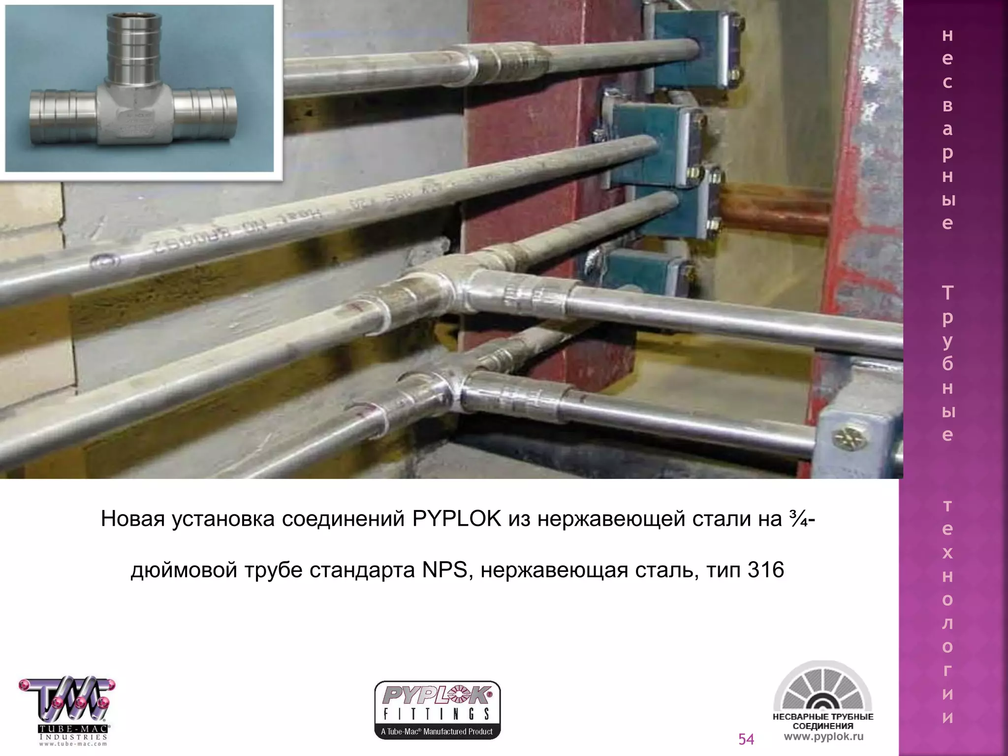 54
Новая установка соединений PYPLOK из нержавеющей стали на ¾-
дюймовой трубе стандарта NPS, нержавеющая сталь, тип 316
www.pyplok.ru
н
е
с
в
а
р
н
ы
е
Т
р
у
б
н
ы
е
т
е
х
н
о
л
о
г
и
и
 