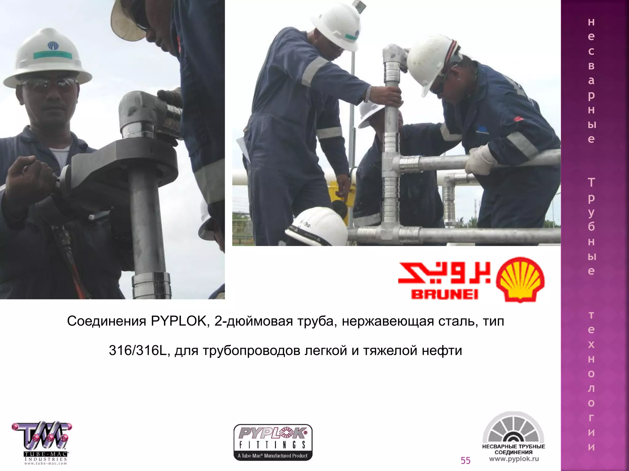 55
Соединения PYPLOK, 2-дюймовая труба, нержавеющая сталь, тип
316/316L, для трубопроводов легкой и тяжелой нефти
www.pyplok.ru
н
е
с
в
а
р
н
ы
е
Т
р
у
б
н
ы
е
т
е
х
н
о
л
о
г
и
и
 