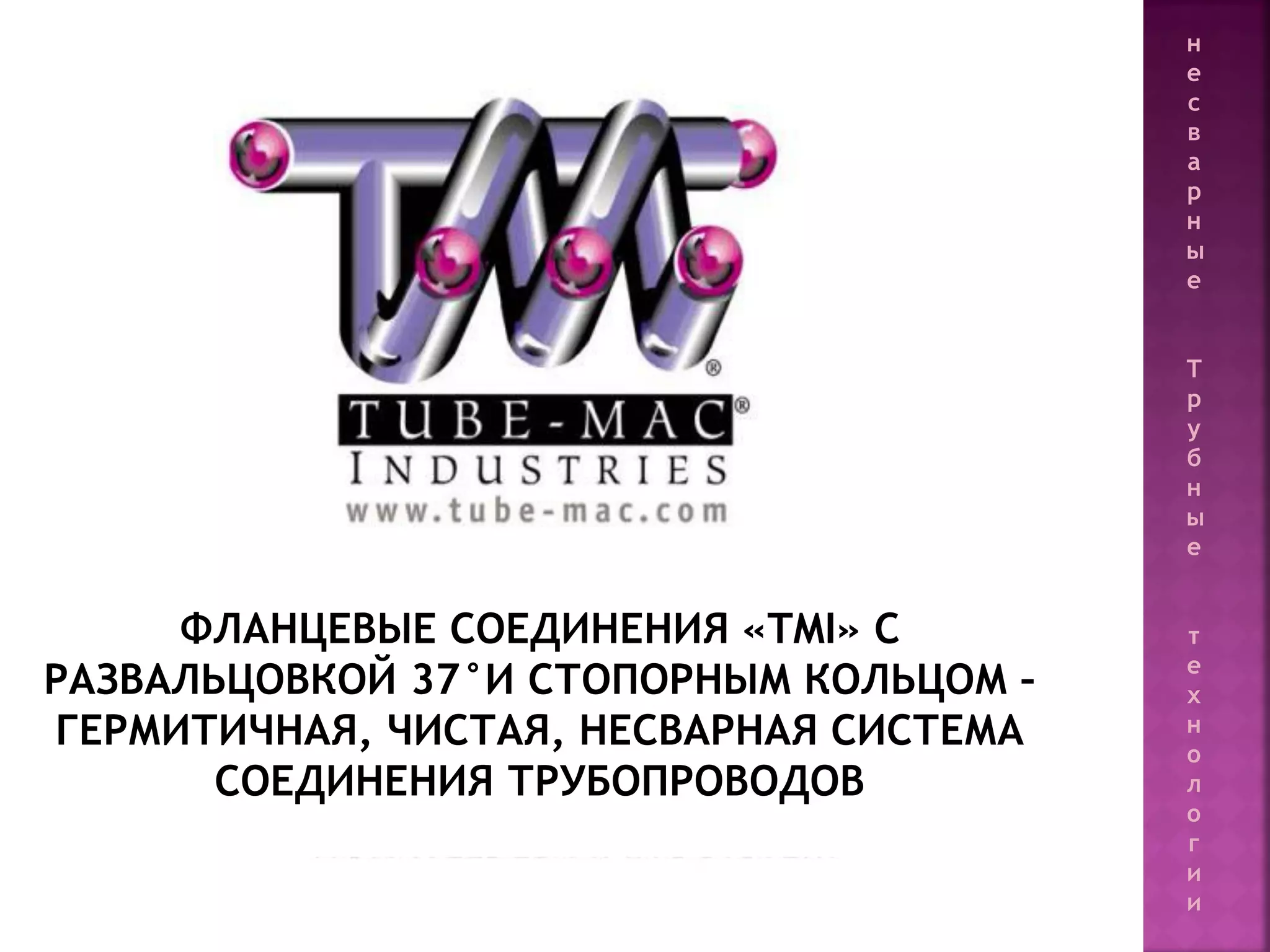 65
ФЛАНЦЕВЫЕ СОЕДИНЕНИЯ «TMI» С
РАЗВАЛЬЦОВКОЙ 37°И СТОПОРНЫМ КОЛЬЦОМ –
ГЕРМИТИЧНАЯ, ЧИСТАЯ, НЕСВАРНАЯ СИСТЕМА
СОЕДИНЕНИЯ ТРУБОПРОВОДОВ
н
е
с
в
а
р
н
ы
е
Т
р
у
б
н
ы
е
т
е
х
н
о
л
о
г
и
и
 