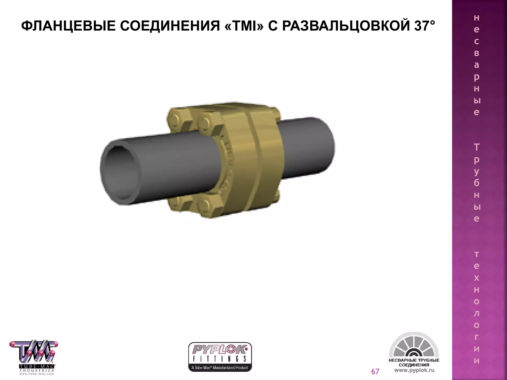67 www.pyplok.ru
ФЛАНЦЕВЫЕ СОЕДИНЕНИЯ «TMI» С РАЗВАЛЬЦОВКОЙ 37°
н
е
с
в
а
р
н
ы
е
Т
р
у
б
н
ы
е
т
е
х
н
о
л
о
г
и
и
 