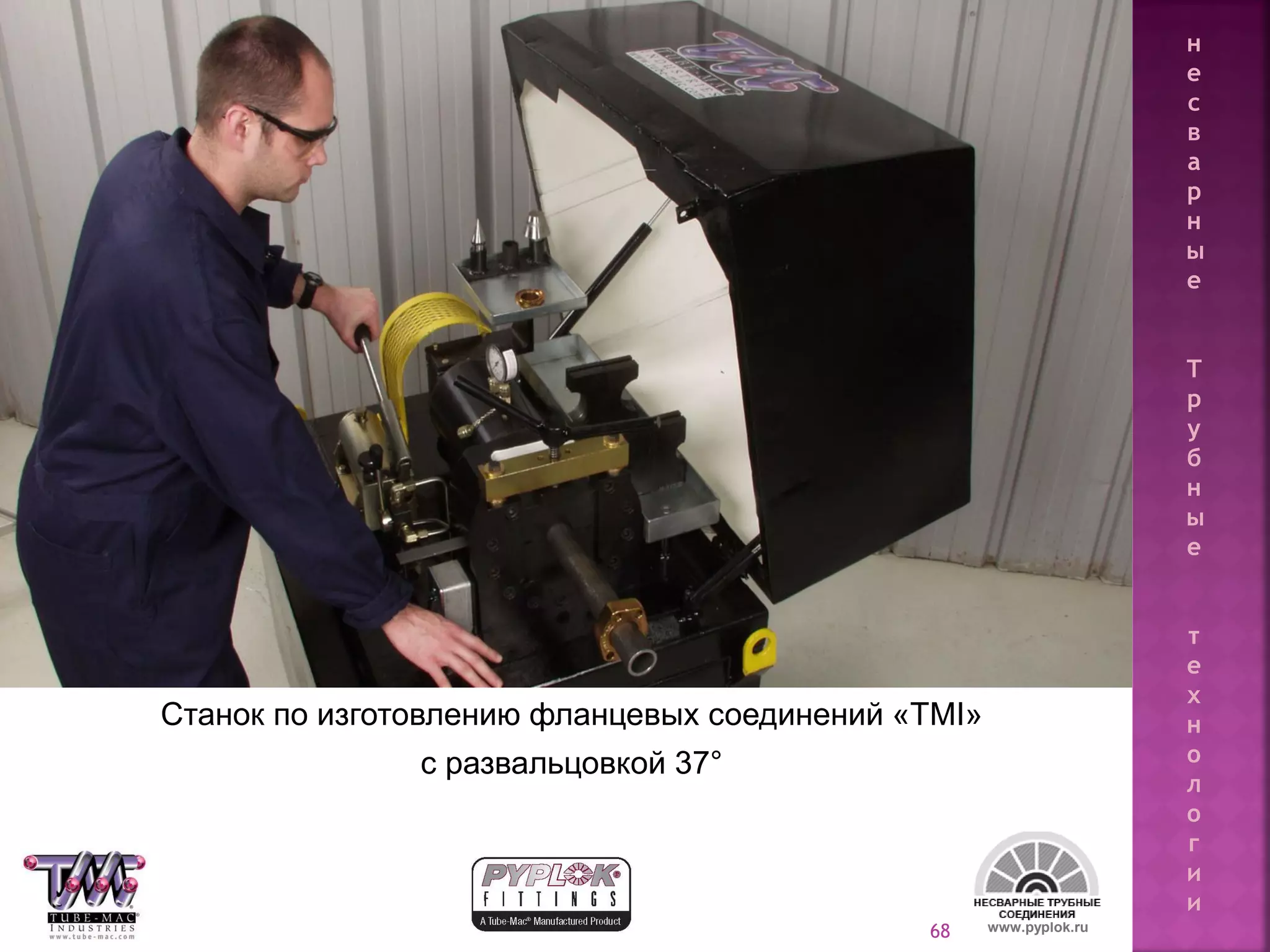 68
Станок по изготовлению фланцевых соединений «TMI»
с развальцовкой 37°
www.pyplok.ru
н
е
с
в
а
р
н
ы
е
Т
р
у
б
н
ы
е
т
е
х
н
о
л
о
г
и
и
 