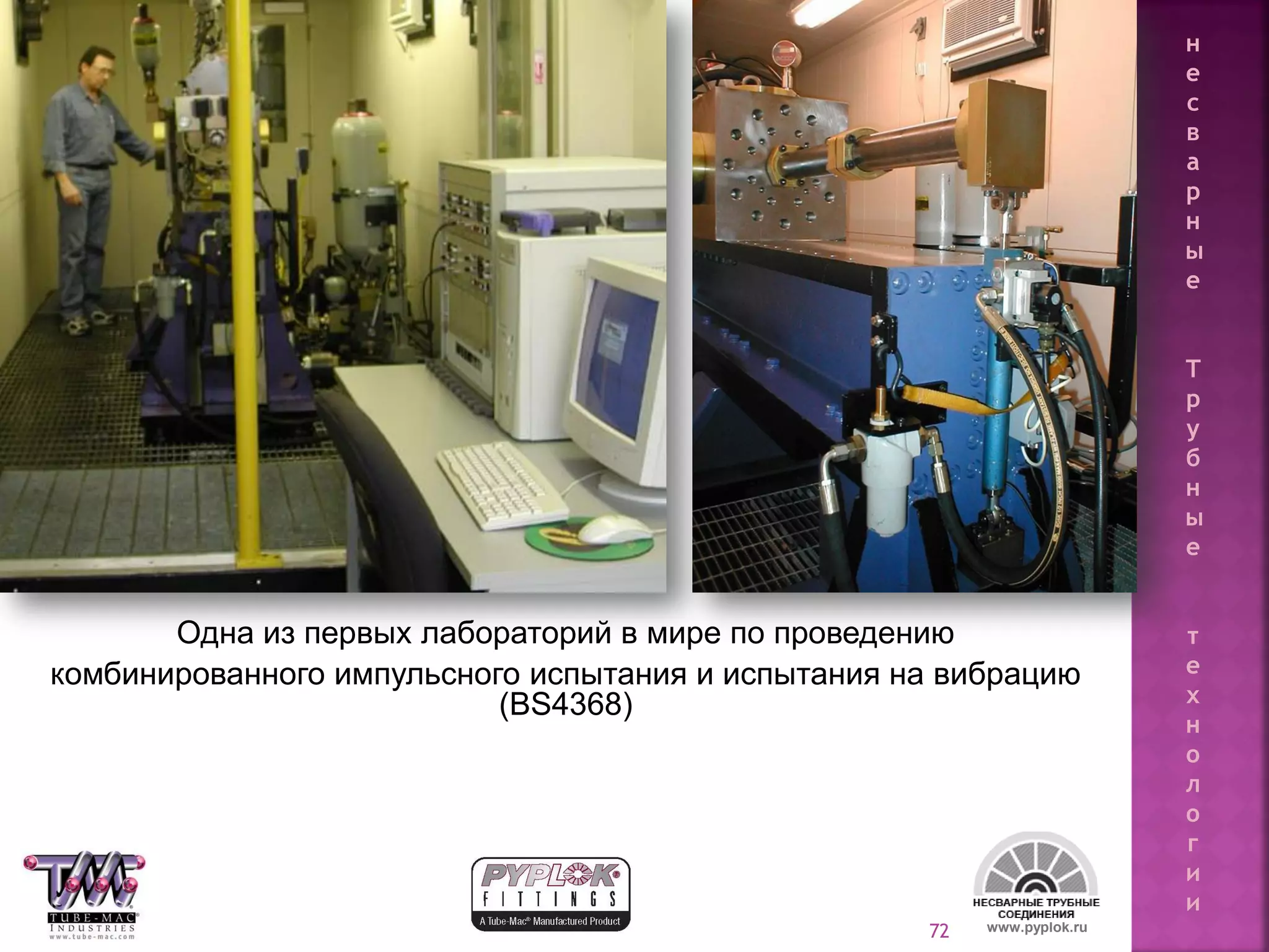 72
Одна из первых лабораторий в мире по проведению
комбинированного импульсного испытания и испытания на вибрацию
(BS4368)
www.pyplok.ru
н
е
с
в
а
р
н
ы
е
Т
р
у
б
н
ы
е
т
е
х
н
о
л
о
г
и
и
 