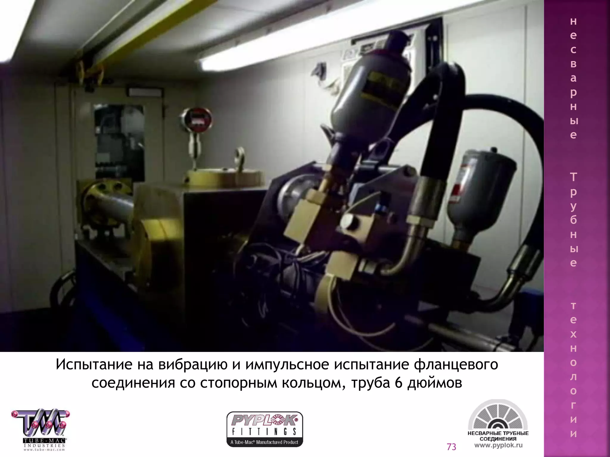 73 www.pyplok.ru
Испытание на вибрацию и импульсное испытание фланцевого
соединения со стопорным кольцом, труба 6 дюймов
н
е
с
в
а
р
н
ы
е
Т
р
у
б
н
ы
е
т
е
х
н
о
л
о
г
и
и
 