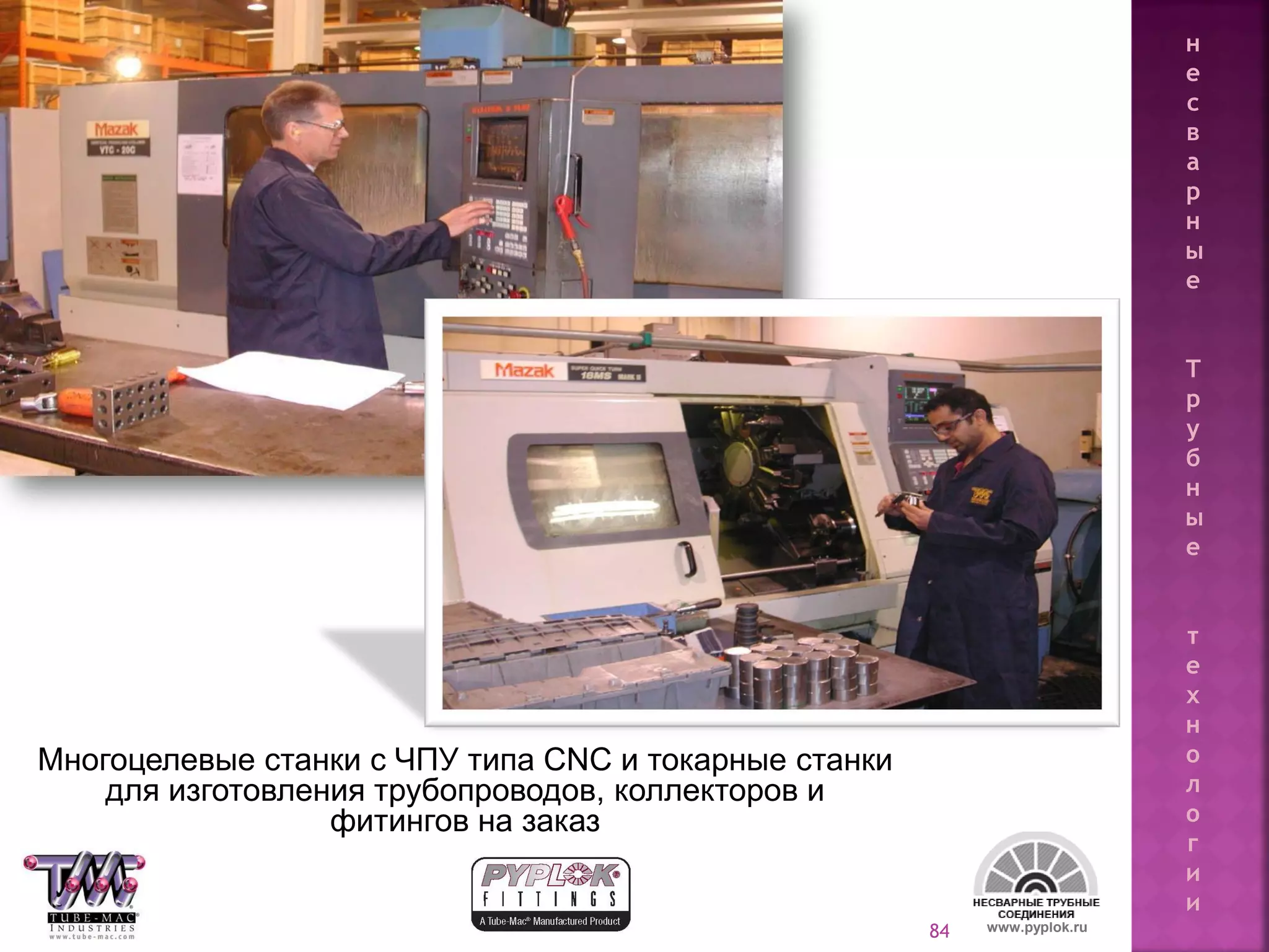 84
Многоцелевые станки с ЧПУ типа CNC и токарные станки
для изготовления трубопроводов, коллекторов и
фитингов на заказ
www.pyplok.ru
н
е
с
в
а
р
н
ы
е
Т
р
у
б
н
ы
е
т
е
х
н
о
л
о
г
и
и
 