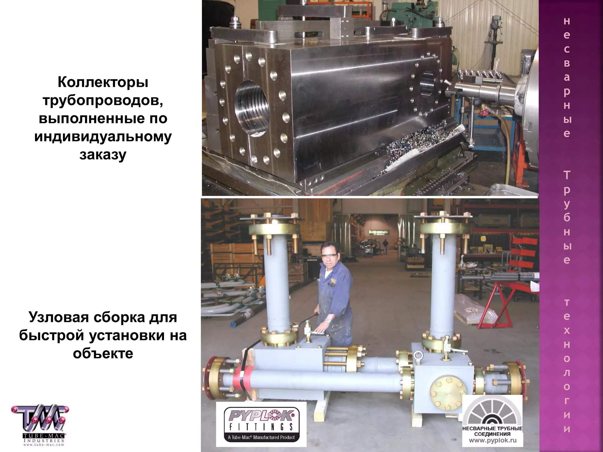 85
Коллекторы
трубопроводов,
выполненные по
индивидуальному
заказу
Узловая сборка для
быстрой установки на
объекте
www.pyplok.ru
н
е
с
в
а
р
н
ы
е
Т
р
у
б
н
ы
е
т
е
х
н
о
л
о
г
и
и
 
