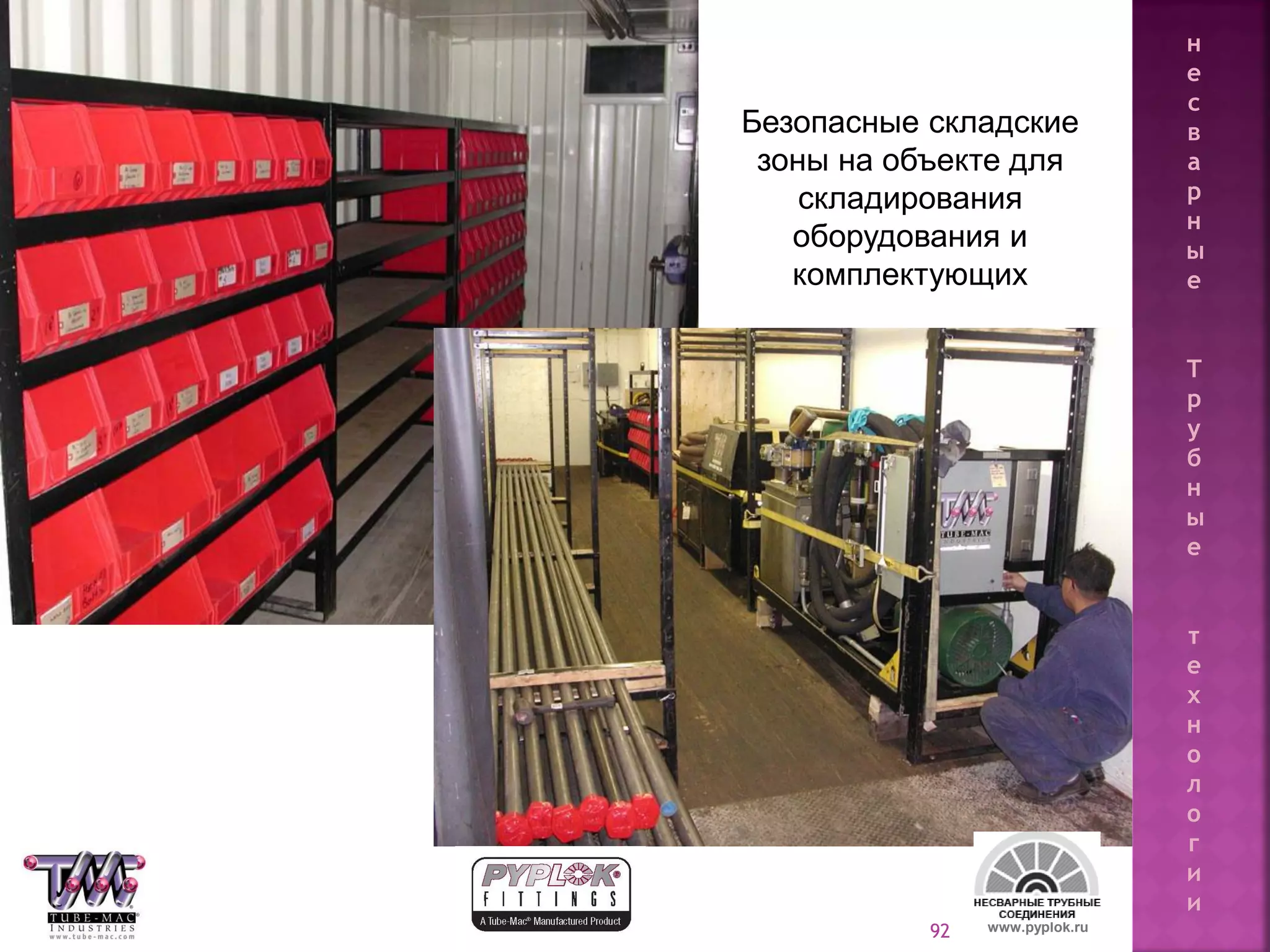 92 www.pyplok.ru
Безопасные складские
зоны на объекте для
складирования
оборудования и
комплектующих
н
е
с
в
а
р
н
ы
е
Т
р
у
б
н
ы
е
т
е
х
н
о
л
о
г
и
и
 