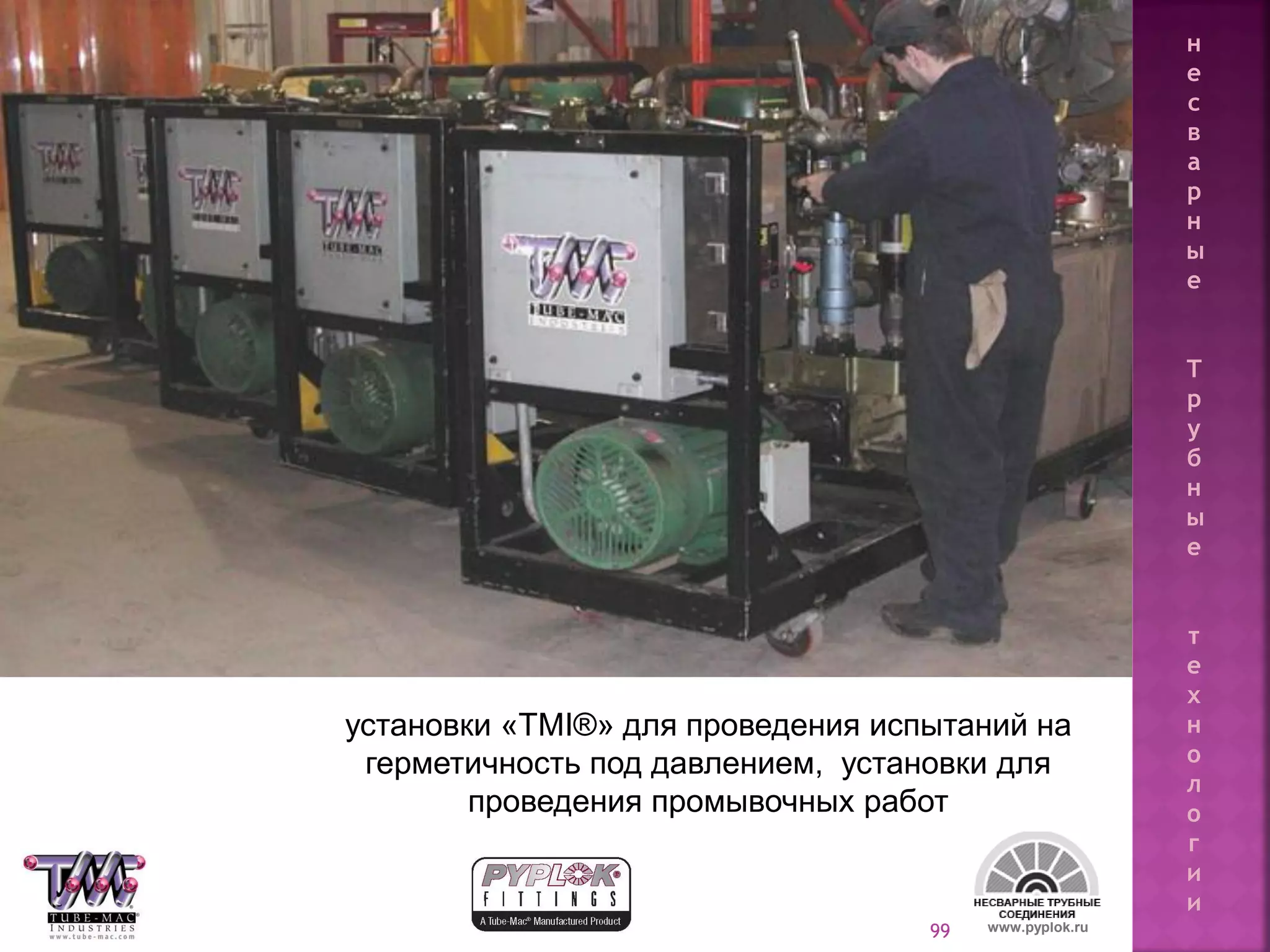 99
установки «TMI®» для проведения испытаний на
герметичность под давлением, установки для
проведения промывочных работ
www.pyplok.ru
н
е
с
в
а
р
н
ы
е
Т
р
у
б
н
ы
е
т
е
х
н
о
л
о
г
и
и
 