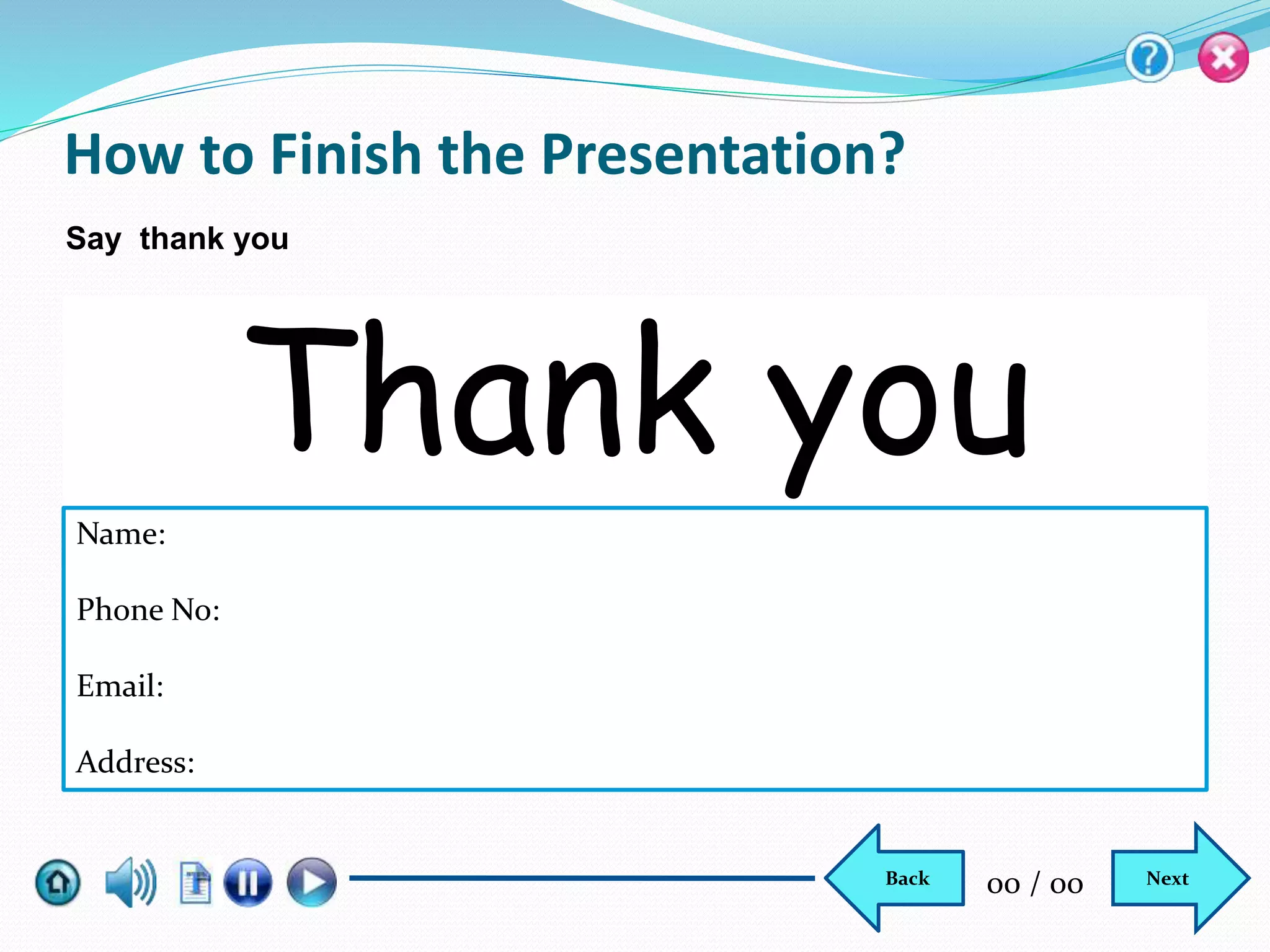 How to Finish the Presentation?
Thank you
Say thank you
Name:
Phone No:
Email:
Address:
NextBack 00 / 00
 