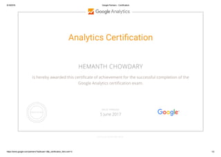 8/18/2016 Google Partners ­ Certification
https://www.google.com/partners/?authuser=2#p_certification_html;cert=3 1/2
Analytics Certi렚“cation
HEMANTH CHOWDARY
is hereby awarded this certi cate of achievement for the successful completion of the
Google Analytics certi cation exam.
GOOGLE.COM/PARTNERS
VALID THROUGH
5 June 2017
 