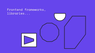 Frontend frameworks,
libraries...
 