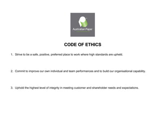 CODE OF ETHICSCODE OF ETHICS
1. Strive to be a safe, positive, preferred place to work where high standards are upheld.
2. Commit to improve our own individual and team performances and to build our organisational capability.
3. Uphold the highest level of integrity in meeting customer and shareholder needs and expectations.
 